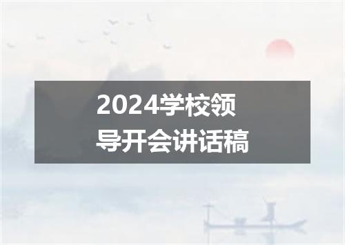 2024学校领导开会讲话稿