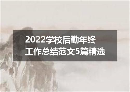 2022学校后勤年终工作总结范文5篇精选