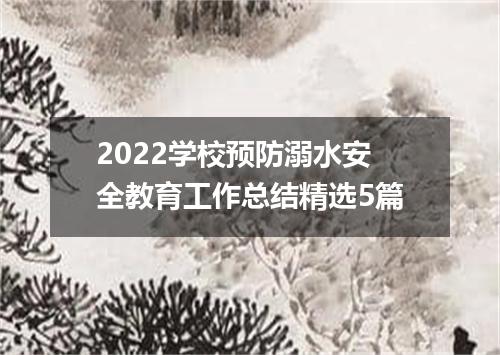 2022学校预防溺水安全教育工作总结精选5篇