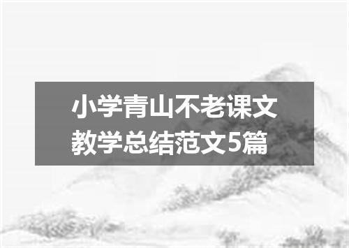 小学青山不老课文教学总结范文5篇