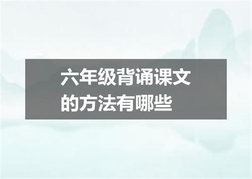 六年级背诵课文的方法有哪些