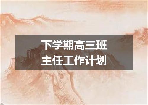 下学期高三班主任工作计划