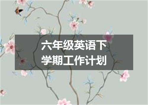 六年级英语下学期工作计划