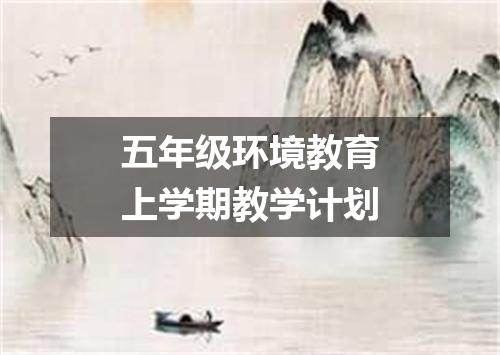五年级环境教育上学期教学计划