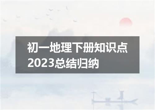 初一地理下册知识点2023总结归纳