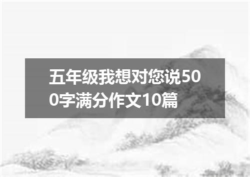 五年级我想对您说500字满分作文10篇