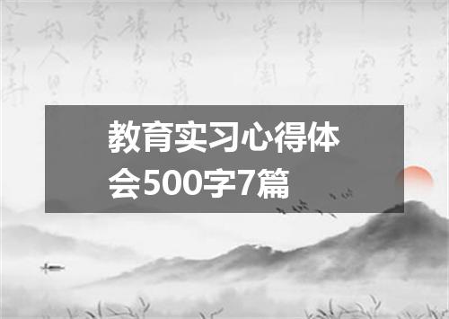 教育实习心得体会500字7篇