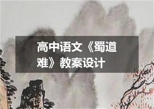 高中语文《蜀道难》教案设计