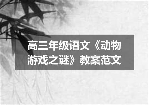 高三年级语文《动物游戏之谜》教案范文