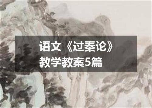 语文《过秦论》教学教案5篇