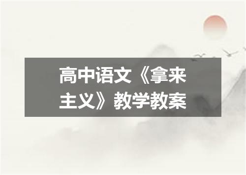 高中语文《拿来主义》教学教案