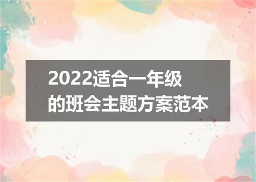 2022适合一年级的班会主题方案范本