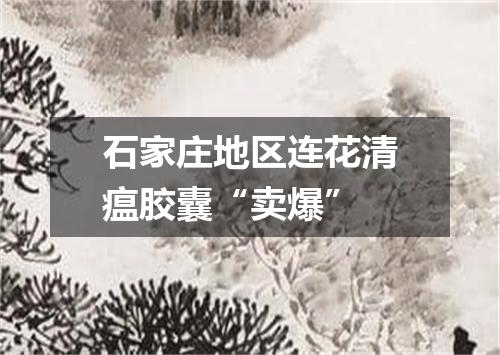 石家庄地区连花清瘟胶囊“卖爆”