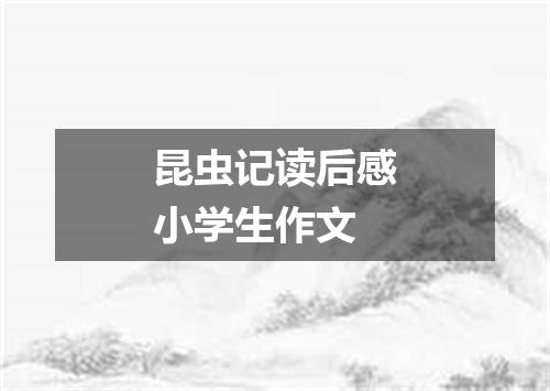 昆虫记读后感小学生作文