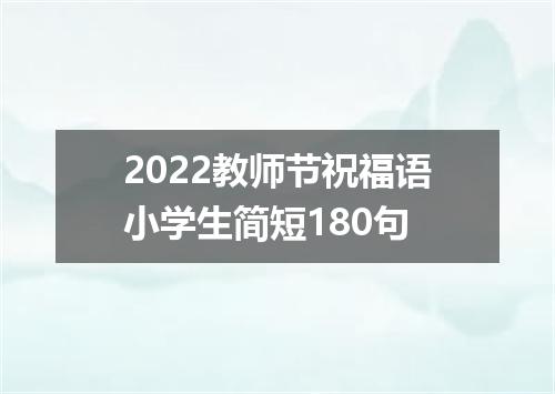 2022教师节祝福语小学生简短180句