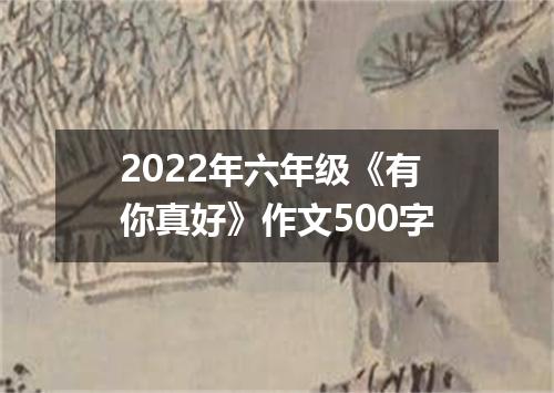 2022年六年级《有你真好》作文500字
