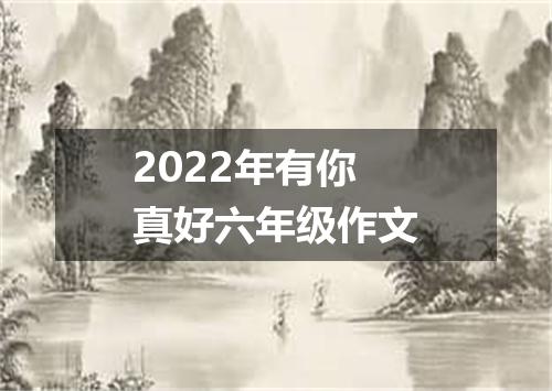 2022年有你真好六年级作文