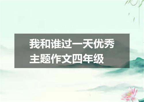 我和谁过一天优秀主题作文四年级
