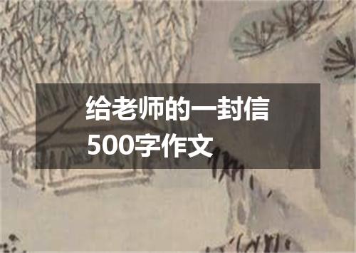给老师的一封信500字作文