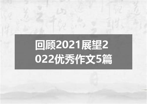 回顾2021展望2022优秀作文5篇
