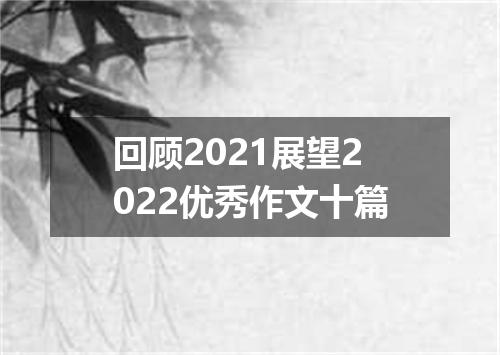 回顾2021展望2022优秀作文十篇