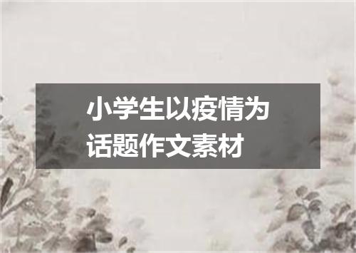 小学生以疫情为话题作文素材