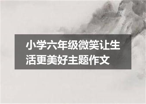 小学六年级微笑让生活更美好主题作文