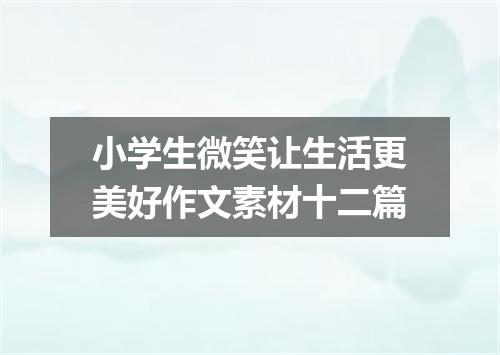 小学生微笑让生活更美好作文素材十二篇