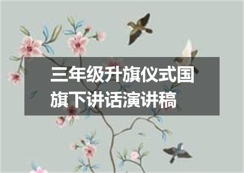 三年级升旗仪式国旗下讲话演讲稿