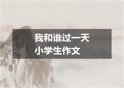 我和谁过一天小学生作文