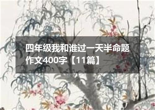 四年级我和谁过一天半命题作文400字【11篇】