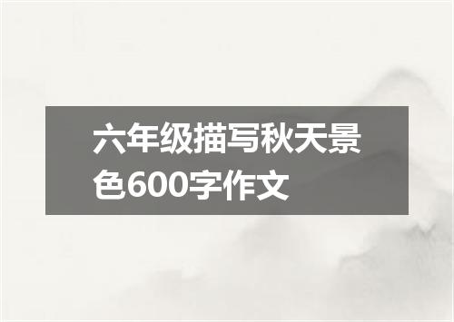 六年级描写秋天景色600字作文