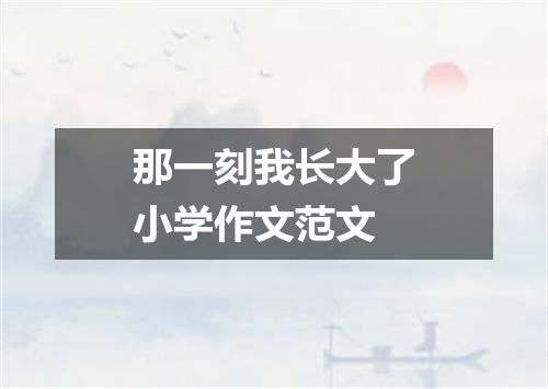 那一刻我长大了小学作文范文