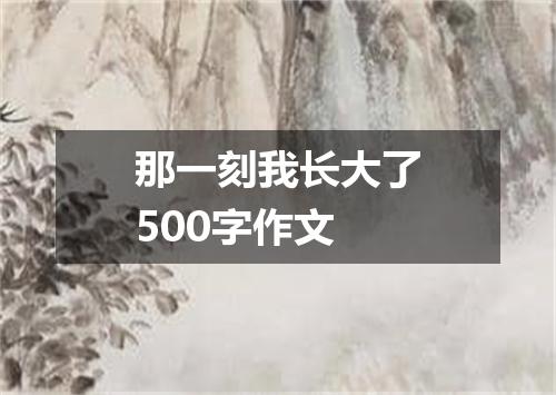 那一刻我长大了500字作文