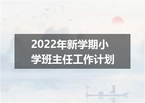 2022年新学期小学班主任工作计划