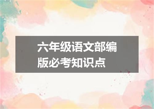 六年级语文部编版必考知识点