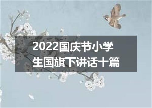 2022国庆节小学生国旗下讲话十篇