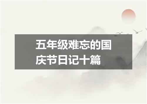 五年级难忘的国庆节日记十篇