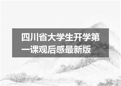 四川省大学生开学第一课观后感最新版