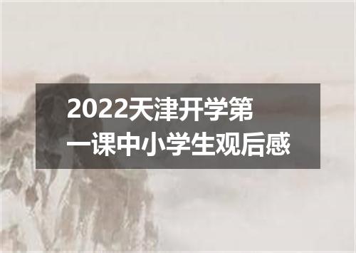 2022天津开学第一课中小学生观后感