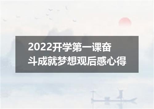 2022开学第一课奋斗成就梦想观后感心得