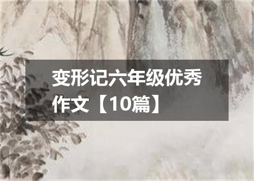 变形记六年级优秀作文【10篇】