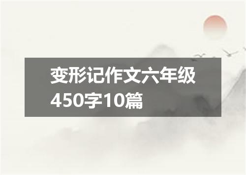 变形记作文六年级450字10篇