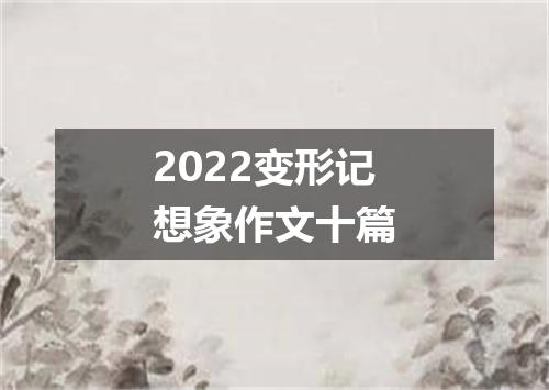 2022变形记想象作文十篇