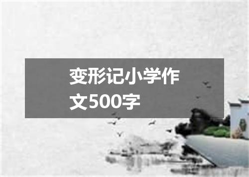 变形记小学作文500字