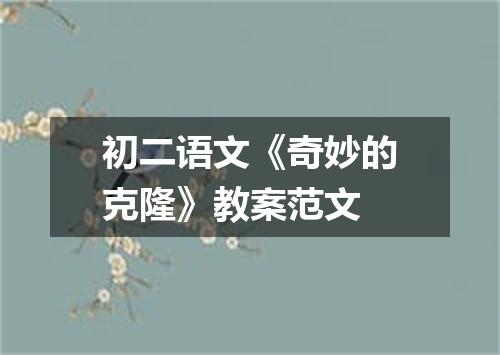 初二语文《奇妙的克隆》教案范文
