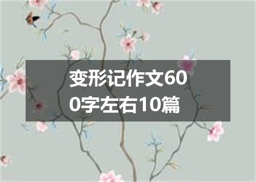 变形记作文600字左右10篇