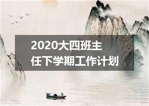 2020大四班主任下学期工作计划