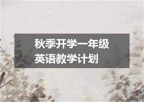 秋季开学一年级英语教学计划