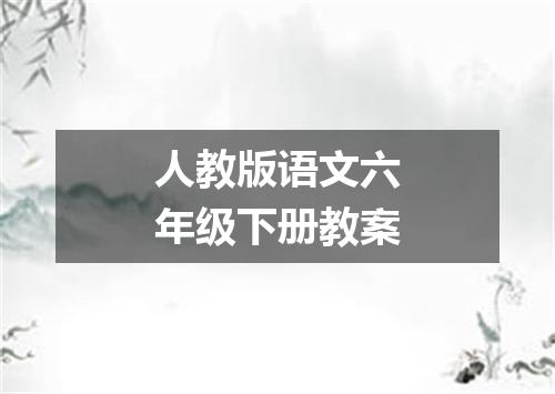 人教版语文六年级下册教案